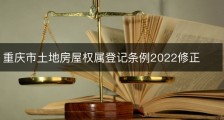 重庆市土地房屋权属登记条例2022修正