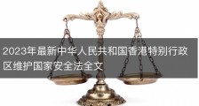 2023年最新中华人民共和国香港特别行政区维护国家安全法全文