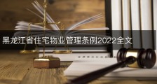 黑龙江省住宅物业管理条例2022全文