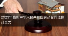 2023年最新中华人民共和国劳动合同法修订全文