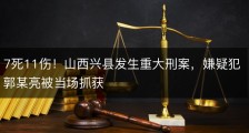7死11伤！山西兴县发生重大刑案，嫌疑犯郭某亮被当场抓获