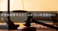 甘肃省委原书记王三运被控24年受贿6685万
