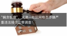 “蝇贪蚁腐”，天津一社区网格员涉嫌严重违法接受监察调查！