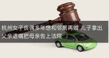 杭州女子丧偶多年想和邻居再婚 儿子拿出父亲遗嘱把母亲告上法院