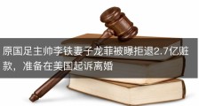 原国足主帅李铁妻子龙菲被曝拒退2.7亿赃款，准备在美国起诉离婚