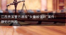 江西贵溪警方通报“女童被强奸”案件：嫌犯已刑拘