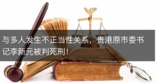 与多人发生不正当性关系，贵港原市委书记李新元被判死刑！