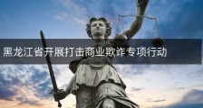 黑龙江省开展打击商业欺诈专项行动