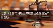 北京11个部门将联合开展整治虚假违法广告活动