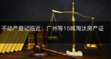 不动产登记临近：广州等15城淘汰房产证