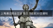 上海通过就业立法 裁员须提前30日通知