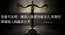 宜春司法局：嫌疑人需要拘留多久,刑事犯罪嫌疑人拘留多少天