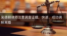 吴德朝律师注意调查证据，快速、成功调解离婚