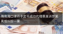 海南海口律师李武平成功代理蔡某诉罗某离婚纠纷一案
