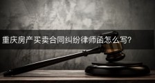 重庆房产买卖合同纠纷律师函怎么写？