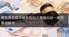 原告周佑娥诉被告陈利元离婚纠纷一案民事调解书