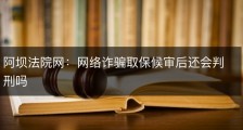 阿坝法院网：网络诈骗取保候审后还会判刑吗