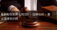 最新股权质押合同(四) - 法律知识 - 豪士法律知识网