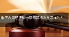 重庆合同经济纠纷律师费标准是怎样的？