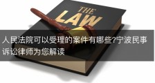 人民法院可以受理的案件有哪些?宁波民事诉讼律师为您解读