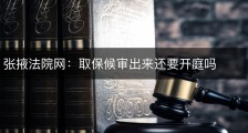 张掖法院网：取保候审出来还要开庭吗