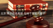 北京:男子拒绝离婚 在地下室掐死妻子