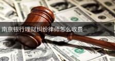 南京银行理财纠纷律师怎么收费