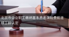 北京市企业职工缴纳基本养老保险费前连续工龄认定