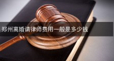 郑州离婚请律师费用一般是多少钱