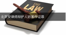 北京安律师辩护人妨害作证罪