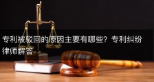 专利被驳回的原因主要有哪些？专利纠纷律师解答