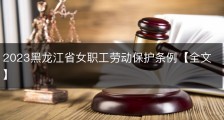 2023黑龙江省女职工劳动保护条例【全文】