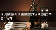 深圳婚姻律师讲讲婚姻假期后恢复精力的四个技巧