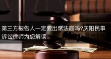 第三方被告人一定要出席法庭吗?庆阳民事诉讼律师为您解读