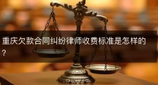 重庆欠款合同纠纷律师收费标准是怎样的？