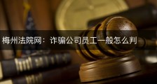 梅州法院网：诈骗公司员工一般怎么判