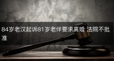 84岁老汉起诉81岁老伴要求离婚 法院不批准