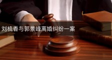 刘梳香与郭景峰离婚纠纷一案