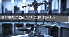粤交警部门简化“机动车抵押登记业