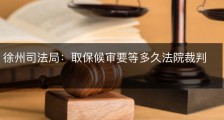 徐州司法局：取保候审要等多久法院裁判