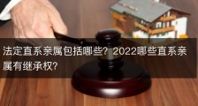 法定直系亲属包括哪些？2022哪些直系亲属有继承权？