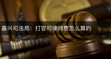 嘉兴司法局：打官司律师费怎么算的