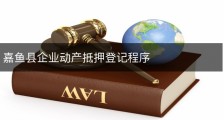 嘉鱼县企业动产抵押登记程序