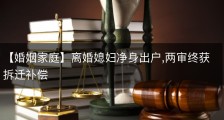 【婚姻家庭】离婚媳妇净身出户,两审终获拆迁补偿
