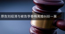原告刘绍清与被告李春梅离婚纠纷一案