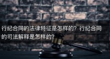 行纪合同的法律特征是怎样的？行纪合同的司法解释是怎样的？