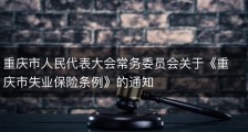 重庆市人民代表大会常务委员会关于《重庆市失业保险条例》的通知