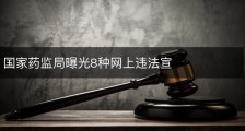 国家药监局曝光8种网上违法宣