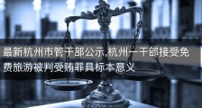 最新杭州市管干部公示,杭州一干部接受免费旅游被判受贿罪具标本意义